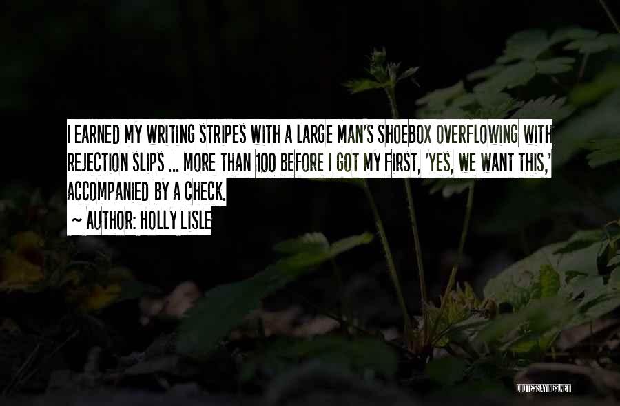 Holly Lisle Quotes: I Earned My Writing Stripes With A Large Man's Shoebox Overflowing With Rejection Slips ... More Than 100 Before I