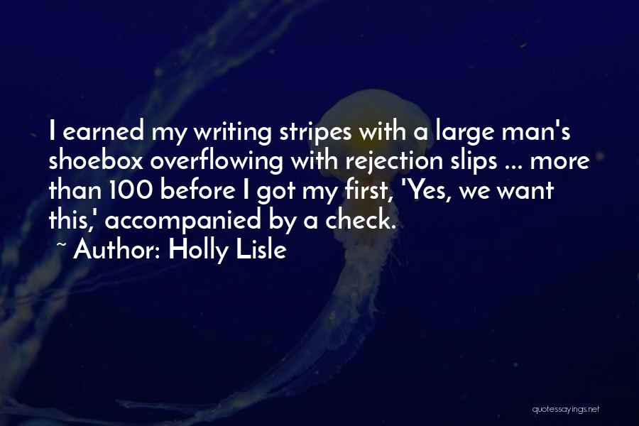 Holly Lisle Quotes: I Earned My Writing Stripes With A Large Man's Shoebox Overflowing With Rejection Slips ... More Than 100 Before I