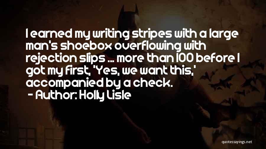Holly Lisle Quotes: I Earned My Writing Stripes With A Large Man's Shoebox Overflowing With Rejection Slips ... More Than 100 Before I
