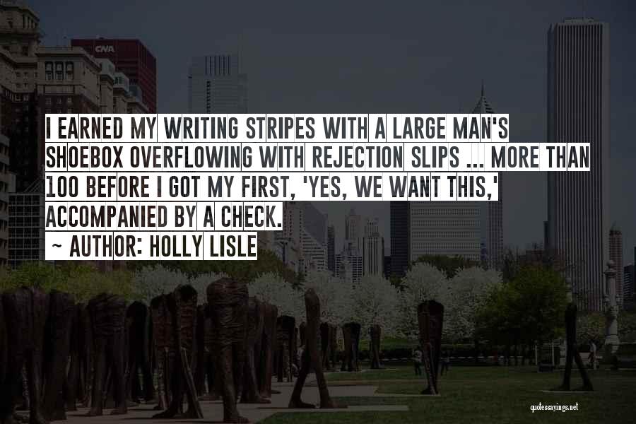 Holly Lisle Quotes: I Earned My Writing Stripes With A Large Man's Shoebox Overflowing With Rejection Slips ... More Than 100 Before I