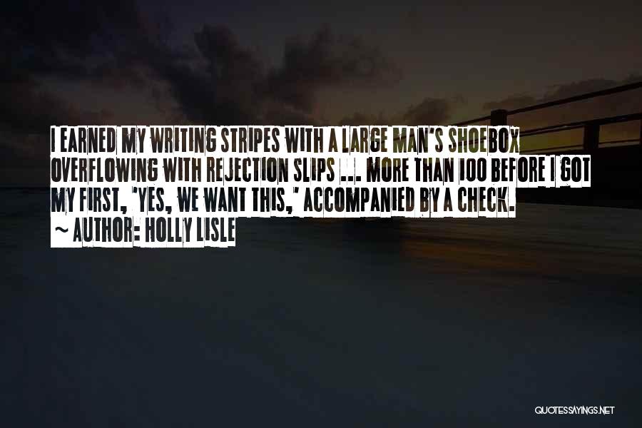 Holly Lisle Quotes: I Earned My Writing Stripes With A Large Man's Shoebox Overflowing With Rejection Slips ... More Than 100 Before I