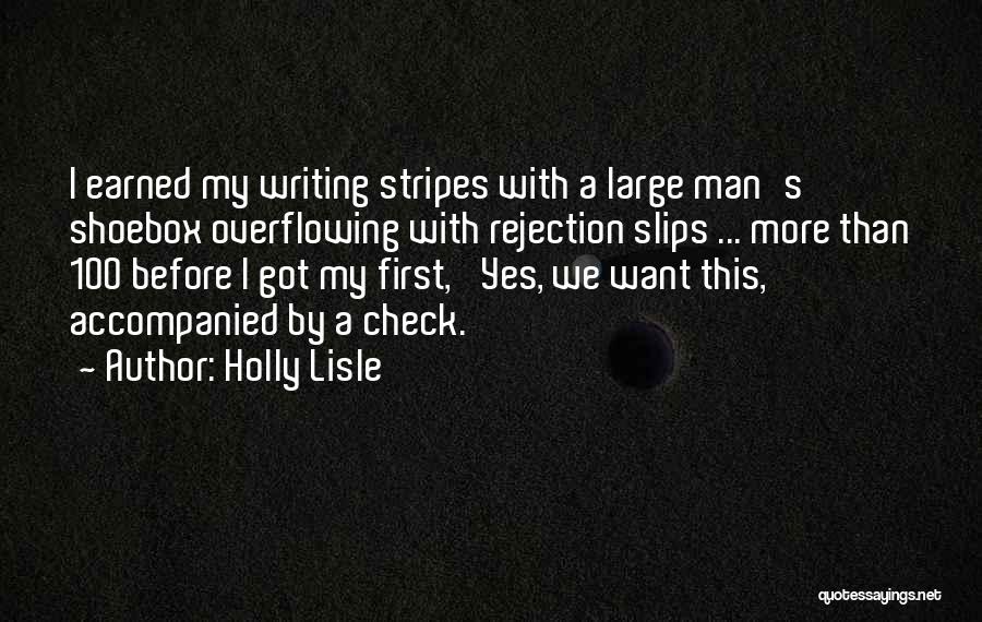 Holly Lisle Quotes: I Earned My Writing Stripes With A Large Man's Shoebox Overflowing With Rejection Slips ... More Than 100 Before I