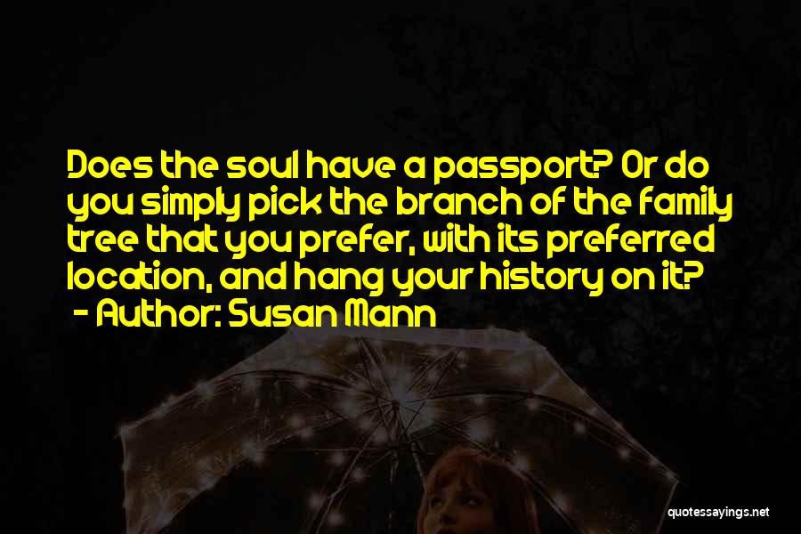 Susan Mann Quotes: Does The Soul Have A Passport? Or Do You Simply Pick The Branch Of The Family Tree That You Prefer,