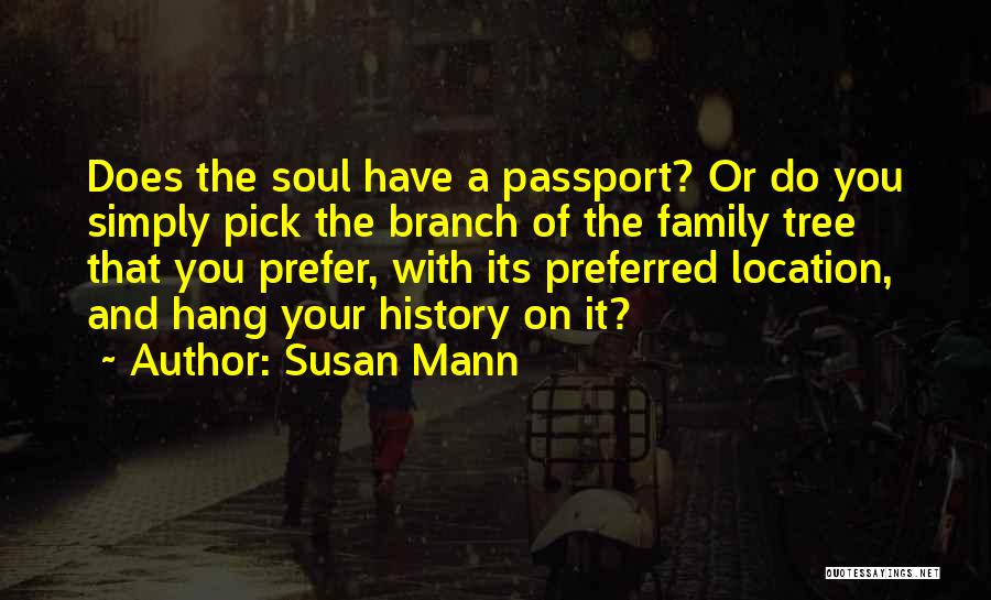Susan Mann Quotes: Does The Soul Have A Passport? Or Do You Simply Pick The Branch Of The Family Tree That You Prefer,