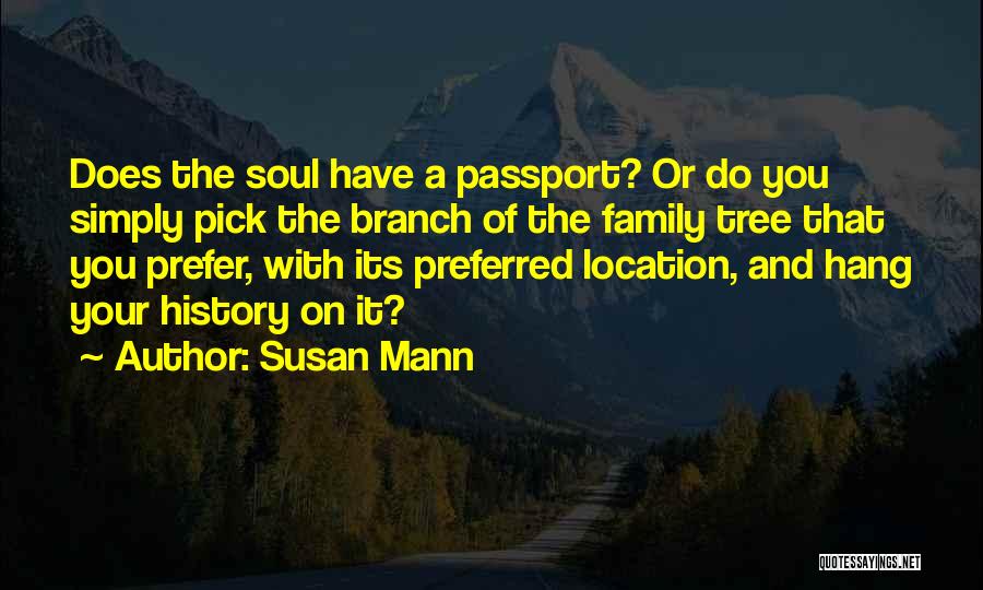 Susan Mann Quotes: Does The Soul Have A Passport? Or Do You Simply Pick The Branch Of The Family Tree That You Prefer,