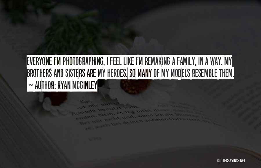 Ryan McGinley Quotes: Everyone I'm Photographing, I Feel Like I'm Remaking A Family, In A Way. My Brothers And Sisters Are My Heroes.