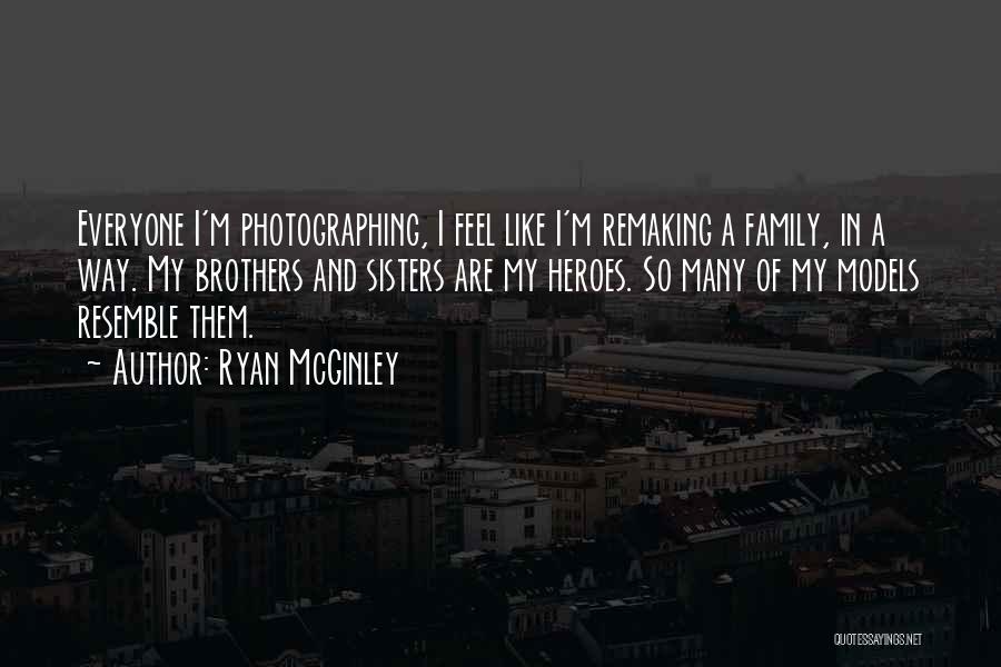 Ryan McGinley Quotes: Everyone I'm Photographing, I Feel Like I'm Remaking A Family, In A Way. My Brothers And Sisters Are My Heroes.