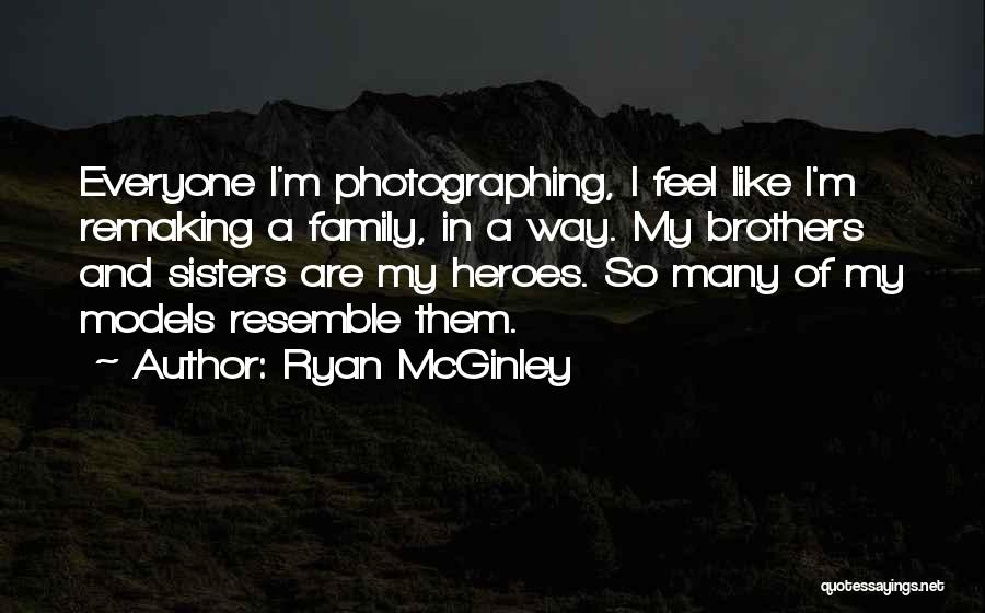 Ryan McGinley Quotes: Everyone I'm Photographing, I Feel Like I'm Remaking A Family, In A Way. My Brothers And Sisters Are My Heroes.