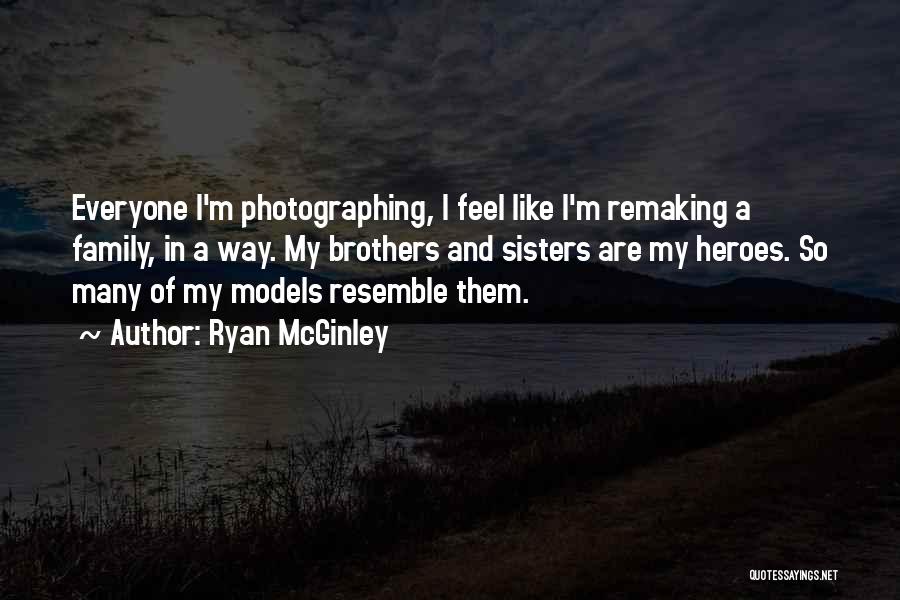 Ryan McGinley Quotes: Everyone I'm Photographing, I Feel Like I'm Remaking A Family, In A Way. My Brothers And Sisters Are My Heroes.