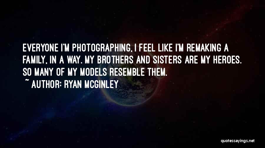 Ryan McGinley Quotes: Everyone I'm Photographing, I Feel Like I'm Remaking A Family, In A Way. My Brothers And Sisters Are My Heroes.