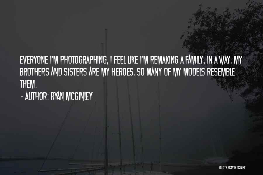 Ryan McGinley Quotes: Everyone I'm Photographing, I Feel Like I'm Remaking A Family, In A Way. My Brothers And Sisters Are My Heroes.