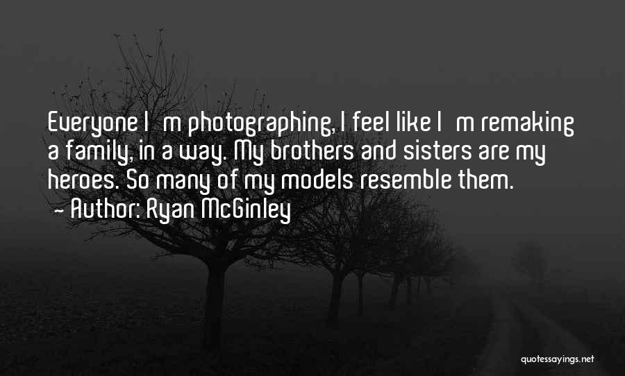 Ryan McGinley Quotes: Everyone I'm Photographing, I Feel Like I'm Remaking A Family, In A Way. My Brothers And Sisters Are My Heroes.