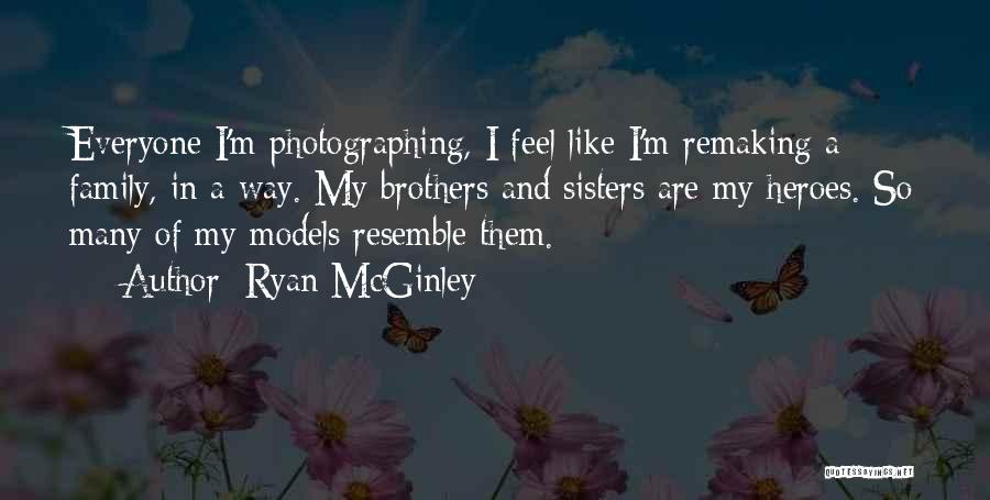 Ryan McGinley Quotes: Everyone I'm Photographing, I Feel Like I'm Remaking A Family, In A Way. My Brothers And Sisters Are My Heroes.