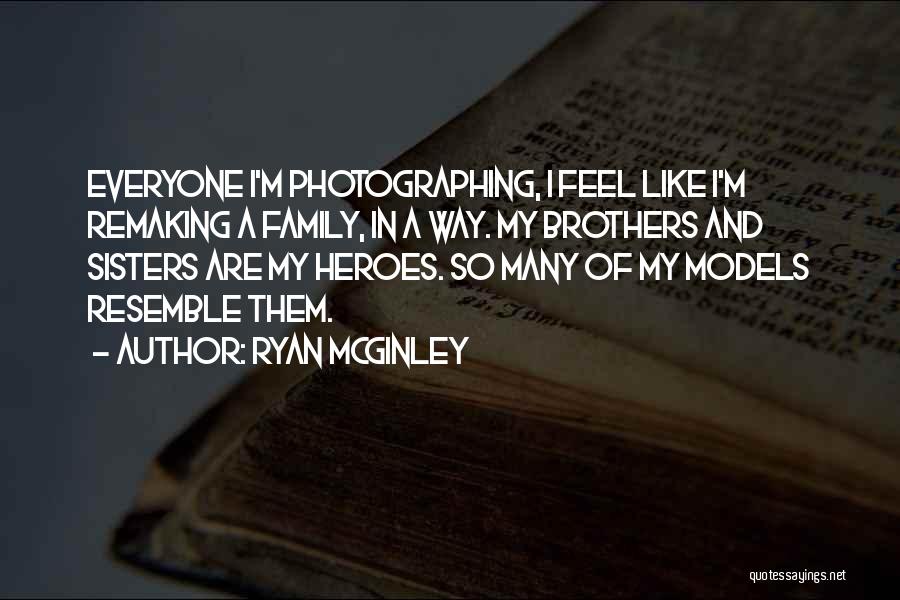 Ryan McGinley Quotes: Everyone I'm Photographing, I Feel Like I'm Remaking A Family, In A Way. My Brothers And Sisters Are My Heroes.