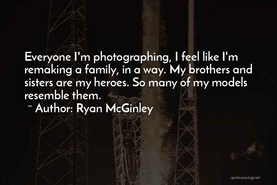 Ryan McGinley Quotes: Everyone I'm Photographing, I Feel Like I'm Remaking A Family, In A Way. My Brothers And Sisters Are My Heroes.