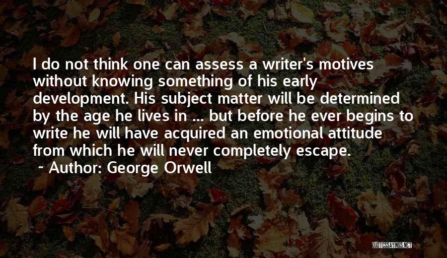 George Orwell Quotes: I Do Not Think One Can Assess A Writer's Motives Without Knowing Something Of His Early Development. His Subject Matter