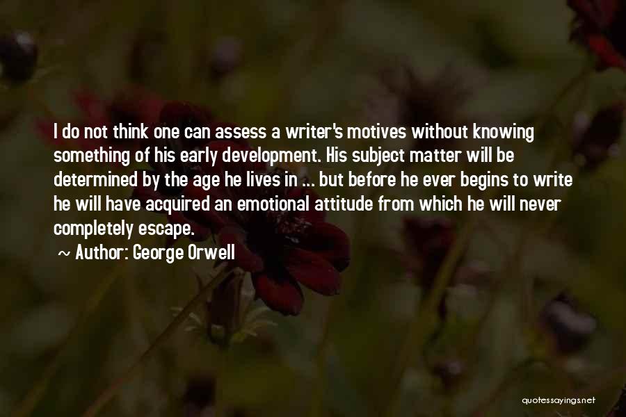 George Orwell Quotes: I Do Not Think One Can Assess A Writer's Motives Without Knowing Something Of His Early Development. His Subject Matter