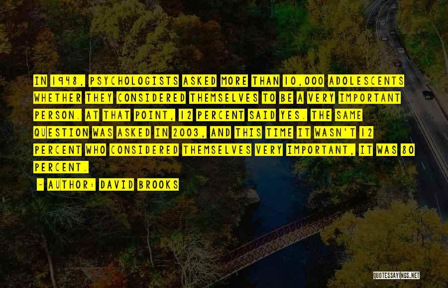 David Brooks Quotes: In 1948, Psychologists Asked More Than 10,000 Adolescents Whether They Considered Themselves To Be A Very Important Person. At That