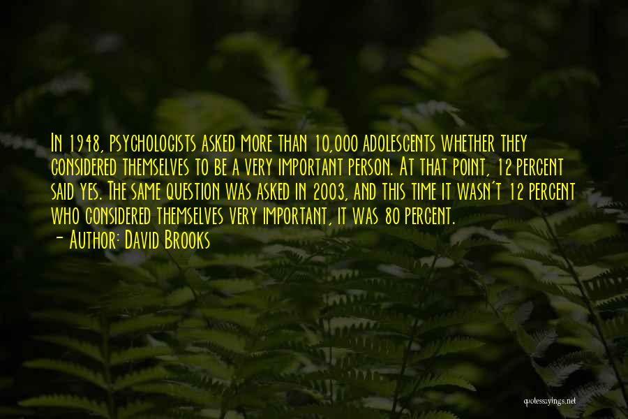 David Brooks Quotes: In 1948, Psychologists Asked More Than 10,000 Adolescents Whether They Considered Themselves To Be A Very Important Person. At That