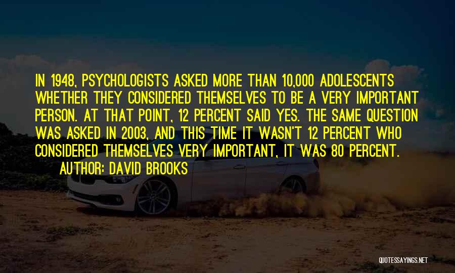 David Brooks Quotes: In 1948, Psychologists Asked More Than 10,000 Adolescents Whether They Considered Themselves To Be A Very Important Person. At That