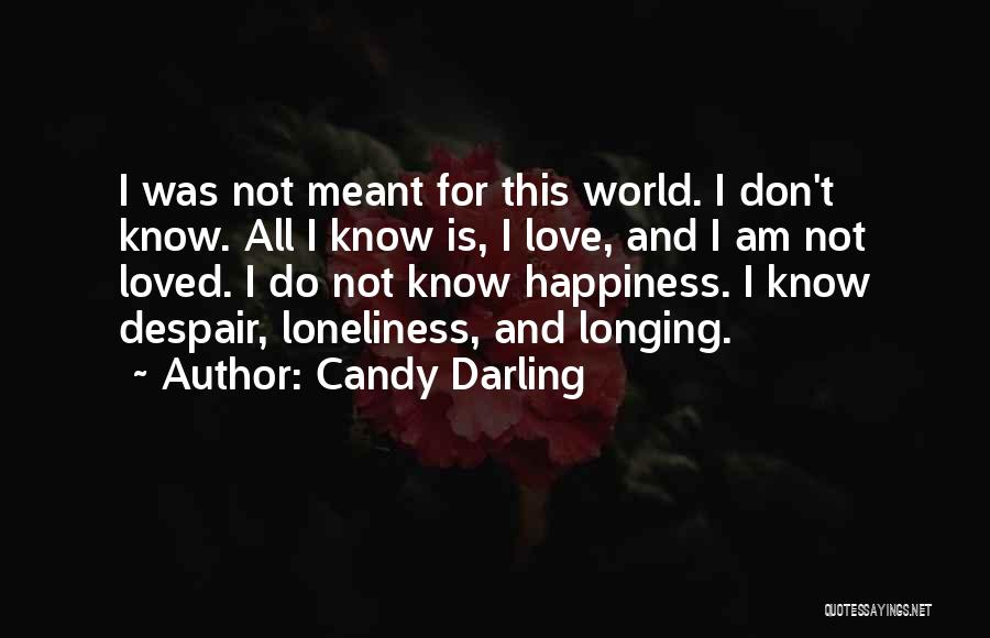 Candy Darling Quotes: I Was Not Meant For This World. I Don't Know. All I Know Is, I Love, And I Am Not