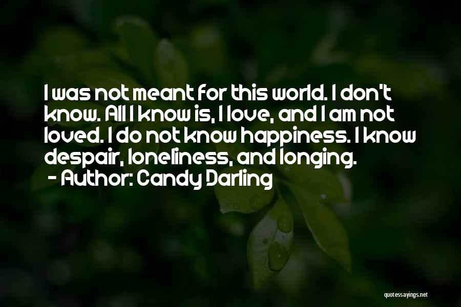 Candy Darling Quotes: I Was Not Meant For This World. I Don't Know. All I Know Is, I Love, And I Am Not