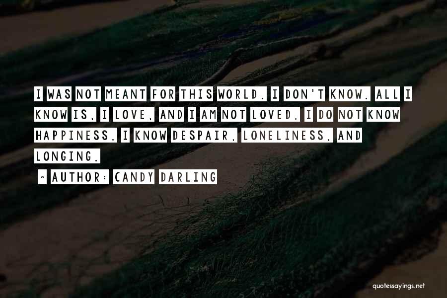 Candy Darling Quotes: I Was Not Meant For This World. I Don't Know. All I Know Is, I Love, And I Am Not