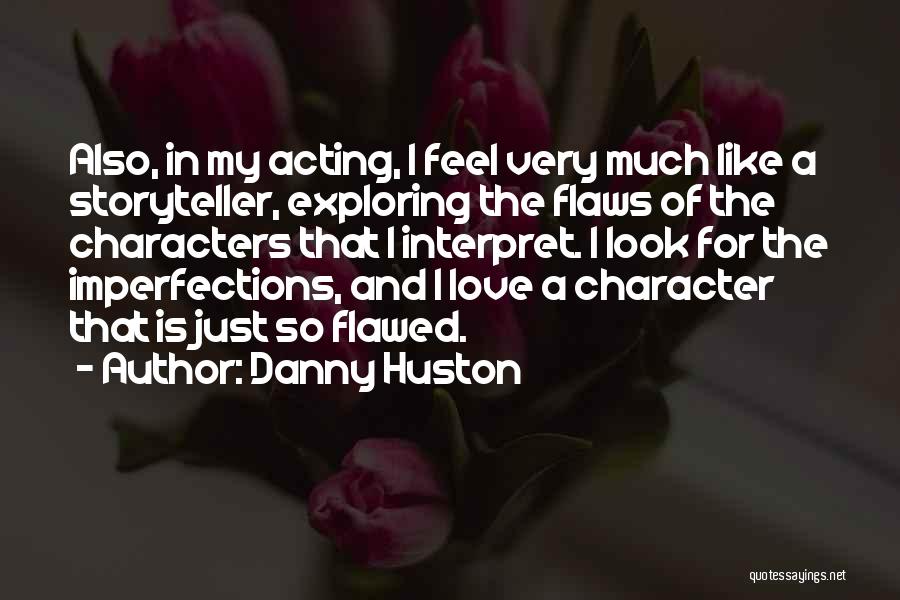 Danny Huston Quotes: Also, In My Acting, I Feel Very Much Like A Storyteller, Exploring The Flaws Of The Characters That I Interpret.