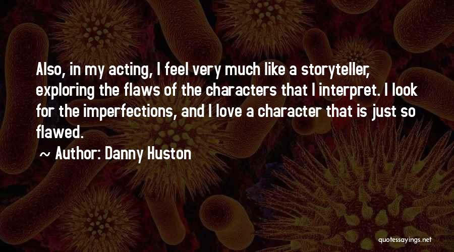 Danny Huston Quotes: Also, In My Acting, I Feel Very Much Like A Storyteller, Exploring The Flaws Of The Characters That I Interpret.