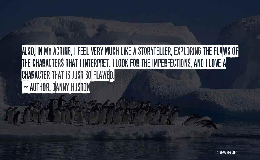 Danny Huston Quotes: Also, In My Acting, I Feel Very Much Like A Storyteller, Exploring The Flaws Of The Characters That I Interpret.