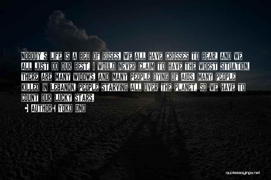 Yoko Ono Quotes: Nobody's Life Is A Bed Of Roses. We All Have Crosses To Bear, And We All Just Do Our Best.