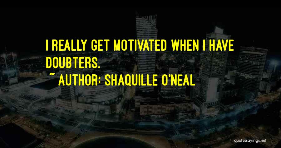 Shaquille O'Neal Quotes: I Really Get Motivated When I Have Doubters.