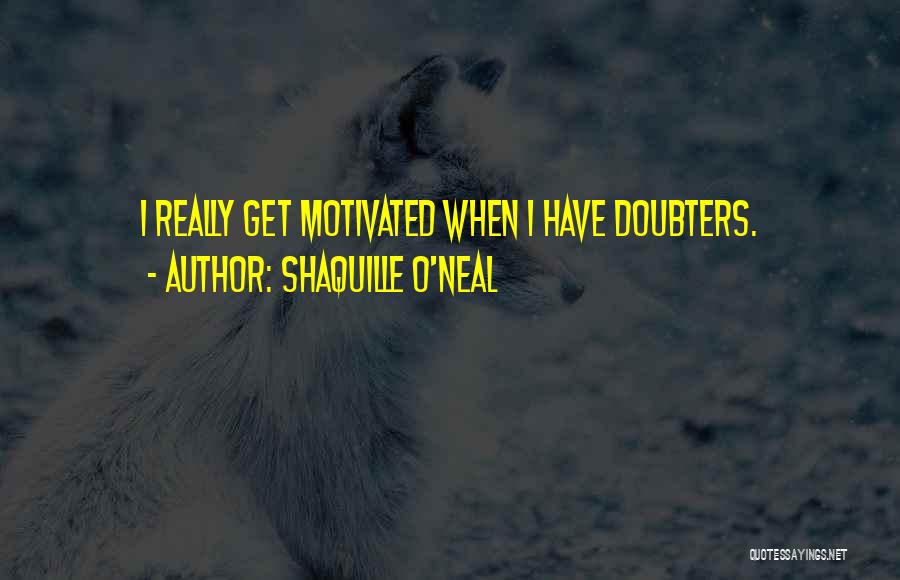 Shaquille O'Neal Quotes: I Really Get Motivated When I Have Doubters.