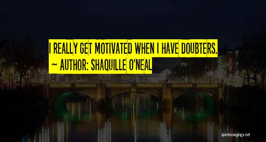 Shaquille O'Neal Quotes: I Really Get Motivated When I Have Doubters.