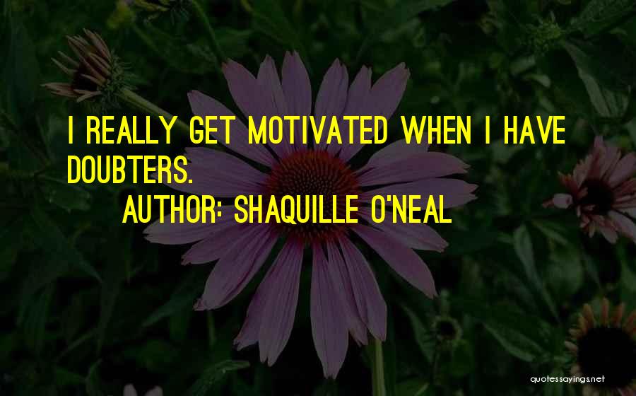 Shaquille O'Neal Quotes: I Really Get Motivated When I Have Doubters.