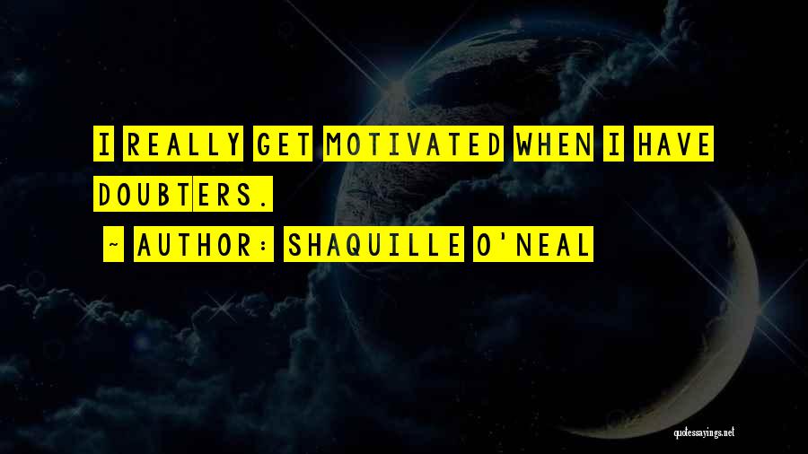 Shaquille O'Neal Quotes: I Really Get Motivated When I Have Doubters.