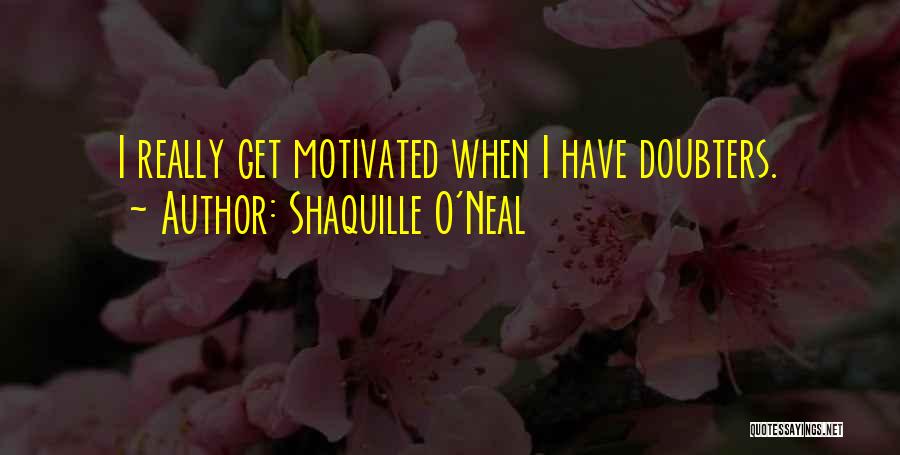 Shaquille O'Neal Quotes: I Really Get Motivated When I Have Doubters.