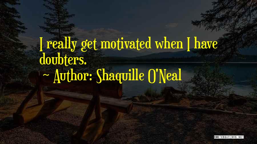 Shaquille O'Neal Quotes: I Really Get Motivated When I Have Doubters.