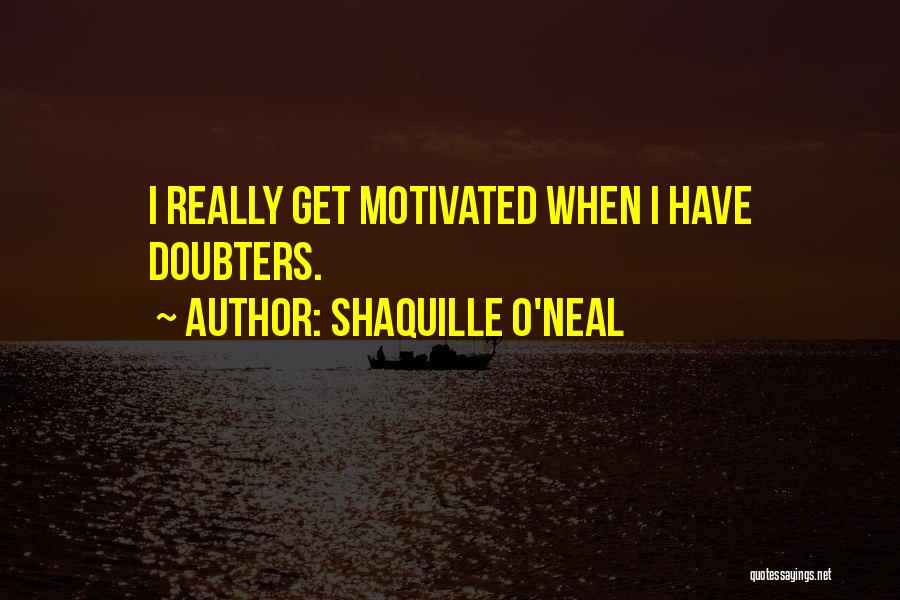 Shaquille O'Neal Quotes: I Really Get Motivated When I Have Doubters.