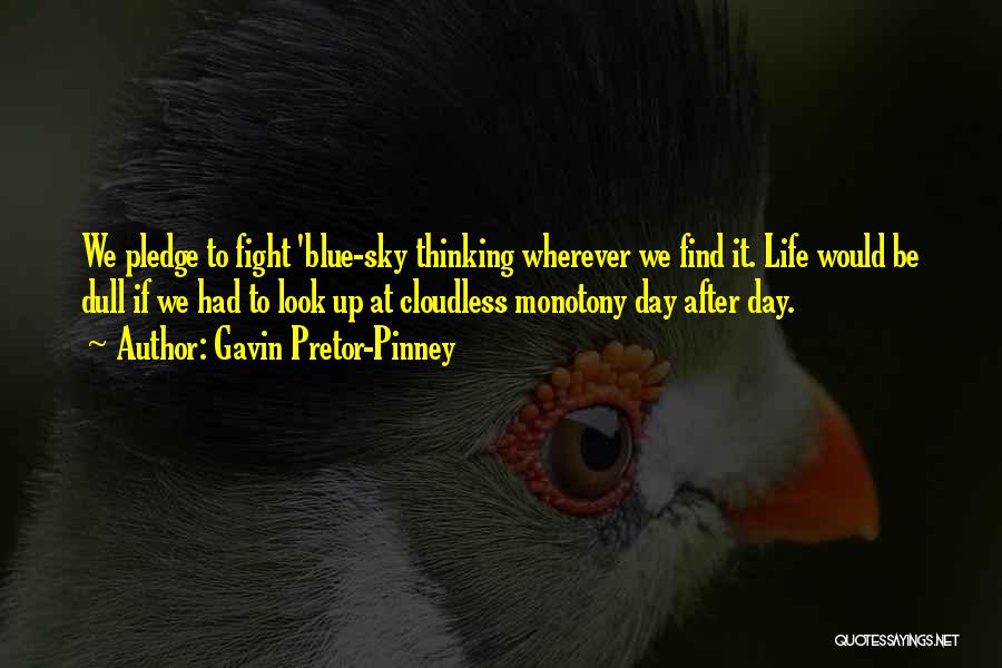 Gavin Pretor-Pinney Quotes: We Pledge To Fight 'blue-sky Thinking Wherever We Find It. Life Would Be Dull If We Had To Look Up