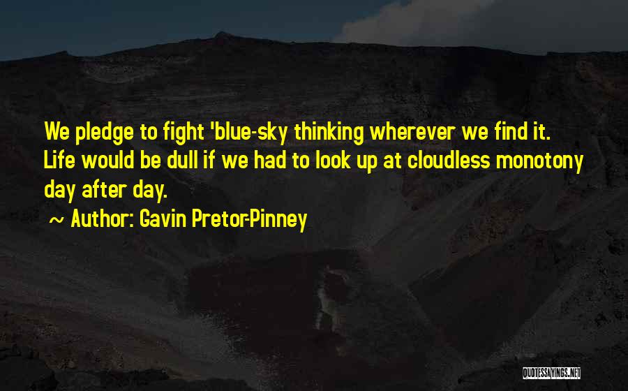 Gavin Pretor-Pinney Quotes: We Pledge To Fight 'blue-sky Thinking Wherever We Find It. Life Would Be Dull If We Had To Look Up