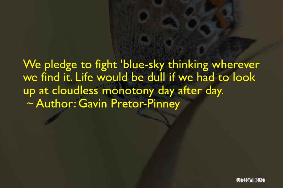 Gavin Pretor-Pinney Quotes: We Pledge To Fight 'blue-sky Thinking Wherever We Find It. Life Would Be Dull If We Had To Look Up