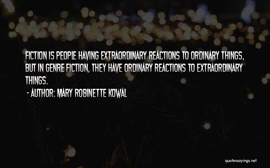 Mary Robinette Kowal Quotes: Fiction Is People Having Extraordinary Reactions To Ordinary Things, But In Genre Fiction, They Have Ordinary Reactions To Extraordinary Things.