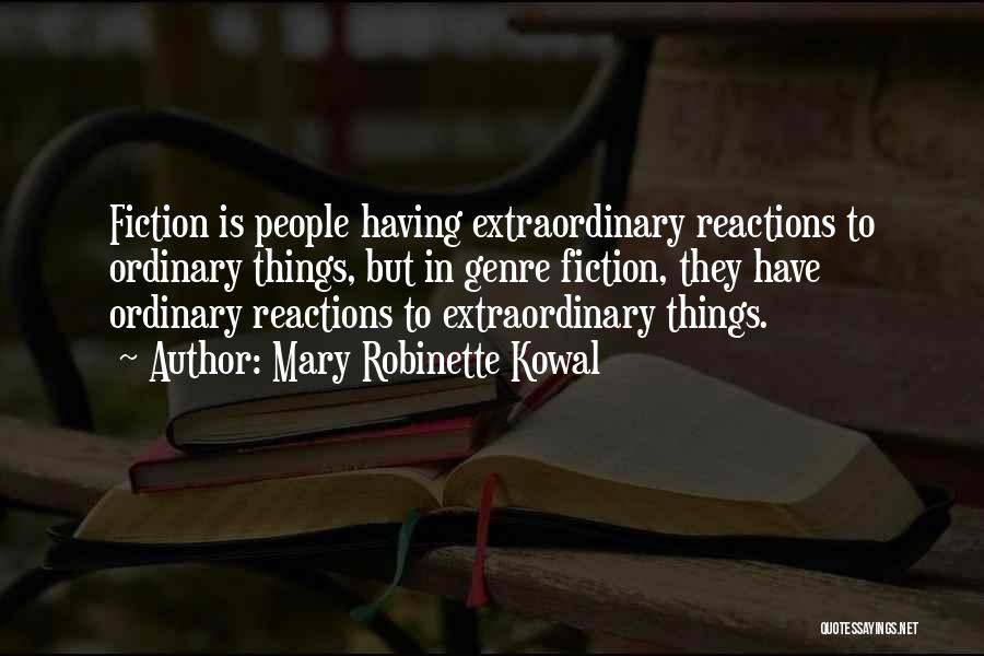 Mary Robinette Kowal Quotes: Fiction Is People Having Extraordinary Reactions To Ordinary Things, But In Genre Fiction, They Have Ordinary Reactions To Extraordinary Things.