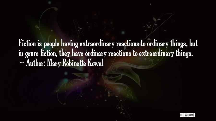 Mary Robinette Kowal Quotes: Fiction Is People Having Extraordinary Reactions To Ordinary Things, But In Genre Fiction, They Have Ordinary Reactions To Extraordinary Things.