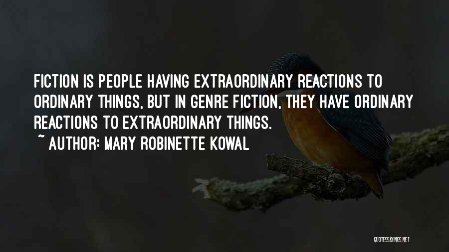 Mary Robinette Kowal Quotes: Fiction Is People Having Extraordinary Reactions To Ordinary Things, But In Genre Fiction, They Have Ordinary Reactions To Extraordinary Things.