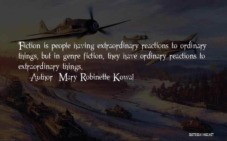 Mary Robinette Kowal Quotes: Fiction Is People Having Extraordinary Reactions To Ordinary Things, But In Genre Fiction, They Have Ordinary Reactions To Extraordinary Things.