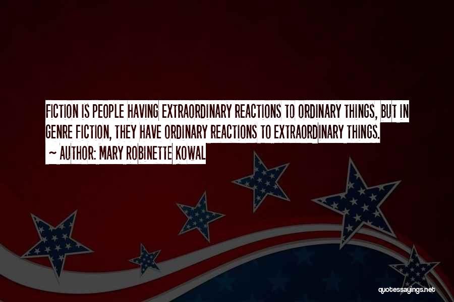 Mary Robinette Kowal Quotes: Fiction Is People Having Extraordinary Reactions To Ordinary Things, But In Genre Fiction, They Have Ordinary Reactions To Extraordinary Things.