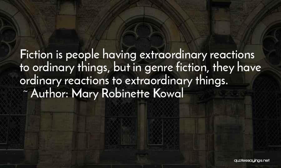 Mary Robinette Kowal Quotes: Fiction Is People Having Extraordinary Reactions To Ordinary Things, But In Genre Fiction, They Have Ordinary Reactions To Extraordinary Things.