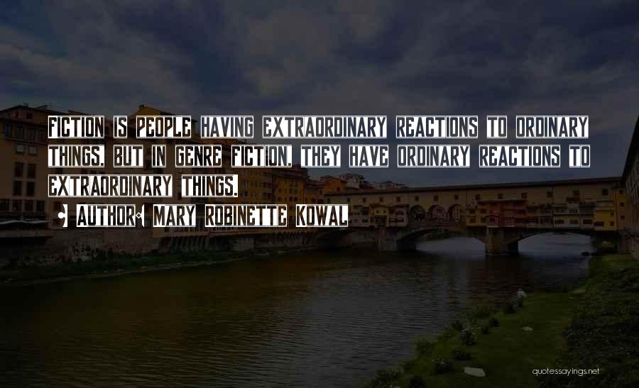 Mary Robinette Kowal Quotes: Fiction Is People Having Extraordinary Reactions To Ordinary Things, But In Genre Fiction, They Have Ordinary Reactions To Extraordinary Things.